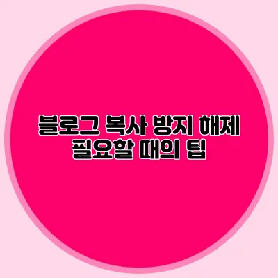 블로그 복사 방지 해제: 필요할 때의 팁