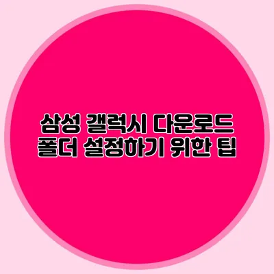삼성 갤럭시 다운로드 폴더 설정하기 위한 팁