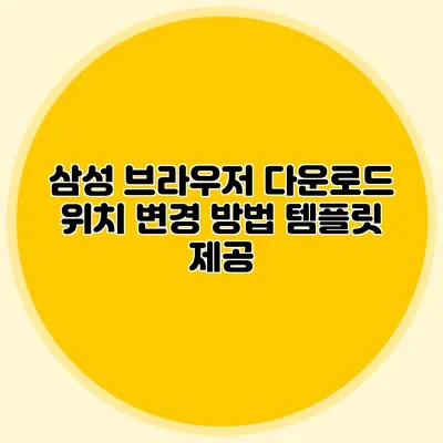삼성 브라우저 다운로드 위치 변경 방법 템플릿 제공