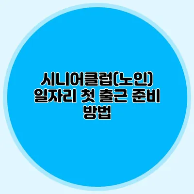 시니어클럽(노인) 일자리 첫 출근 준비 방법