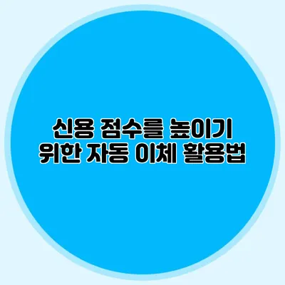 신용 점수를 높이기 위한 자동 이체 활용법