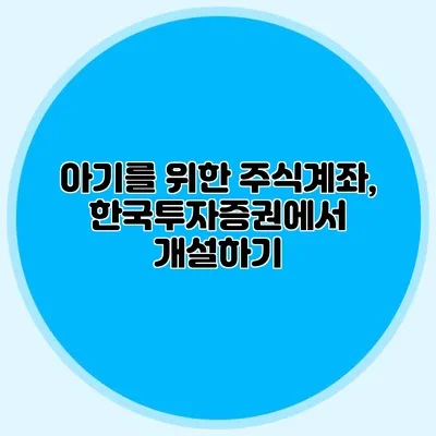 아기를 위한 주식계좌, 한국투자증권에서 개설하기