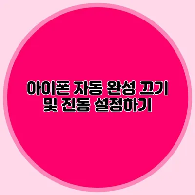 아이폰 자동 완성 끄기 및 진동 설정하기