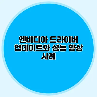 엔비디아 드라이버 업데이트와 성능 향상 사례