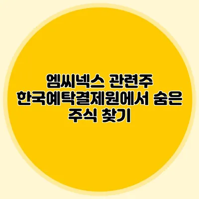 엠씨넥스 관련주: 한국예탁결제원에서 숨은 주식 찾기