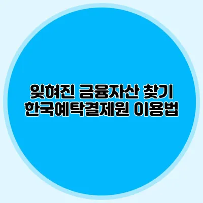 잊혀진 금융자산 찾기 한국예탁결제원 이용법