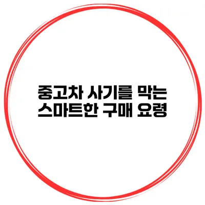 중고차 사기를 막는 스마트한 구매 요령
