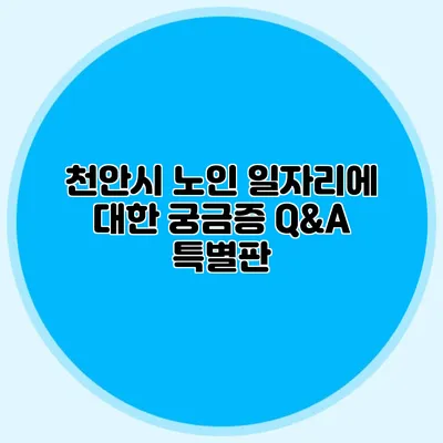 천안시 노인 일자리에 대한 궁금증 Q&A 특별판