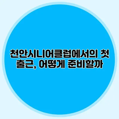 천안시니어클럽에서의 첫 출근, 어떻게 준비할까?