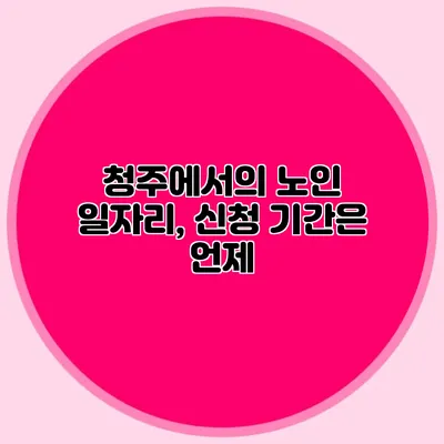 청주에서의 노인 일자리, 신청 기간은 언제?