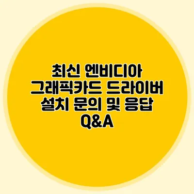 최신 엔비디아 그래픽카드 드라이버 설치 문의 및 응답 Q&A