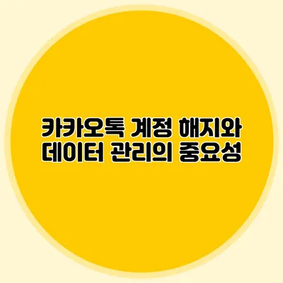 카카오톡 계정 해지와 데이터 관리의 중요성