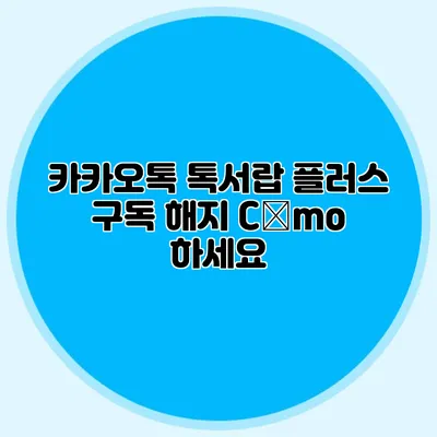 카카오톡 톡서랍 플러스 구독 해지 Cómo 하세요?