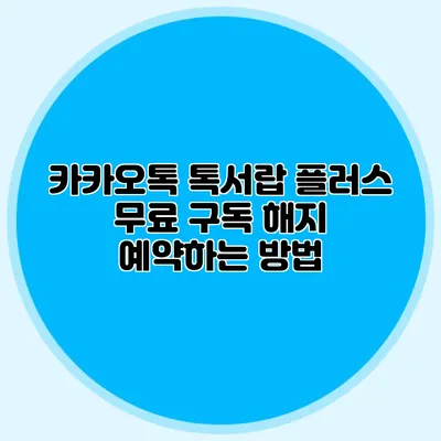카카오톡 톡서랍 플러스 무료 구독 해지 예약하는 방법