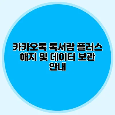 카카오톡 톡서랍 플러스 해지 및 데이터 보관 안내
