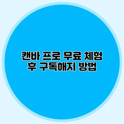 캔바 프로 무료 체험 후 구독해지 방법