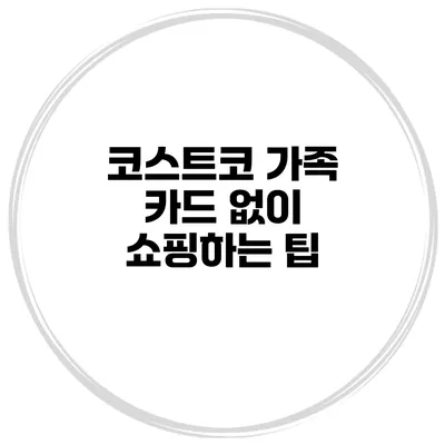 코스트코 가족 카드 없이 쇼핑하는 팁