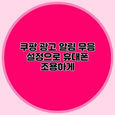 쿠팡 광고 알림 무음 설정으로 휴대폰 조용하게