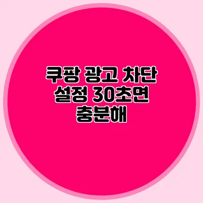 쿠팡 광고 차단 설정 30초면 충분해