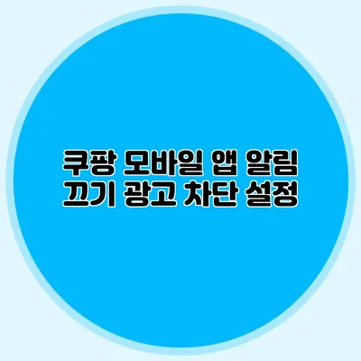 쿠팡 모바일 앱 알림 끄기: 광고 차단 설정