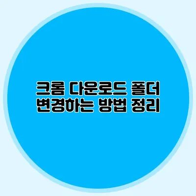 크롬 다운로드 폴더 변경하는 방법 정리