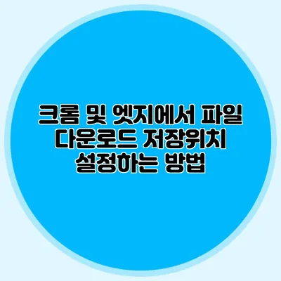 크롬 및 엣지에서 파일 다운로드 저장위치 설정하는 방법