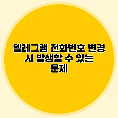 텔레그램 전화번호 변경 시 발생할 수 있는 문제