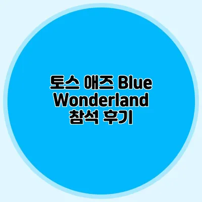토스 애즈: Blue Wonderland 참석 후기